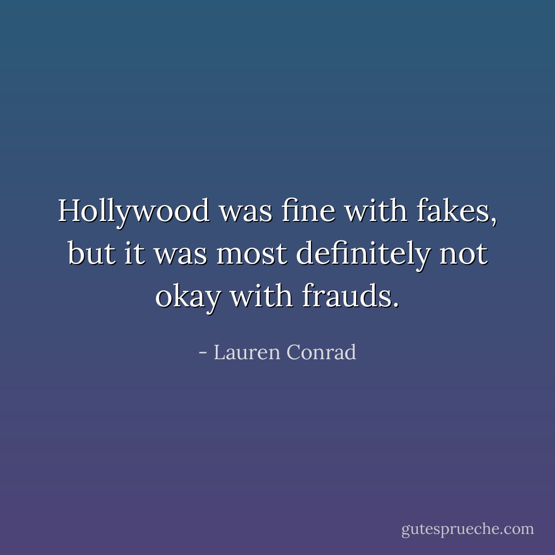 Hollywood was fine with fakes, but it was most definitely not okay with frauds. - Lauren Conrad