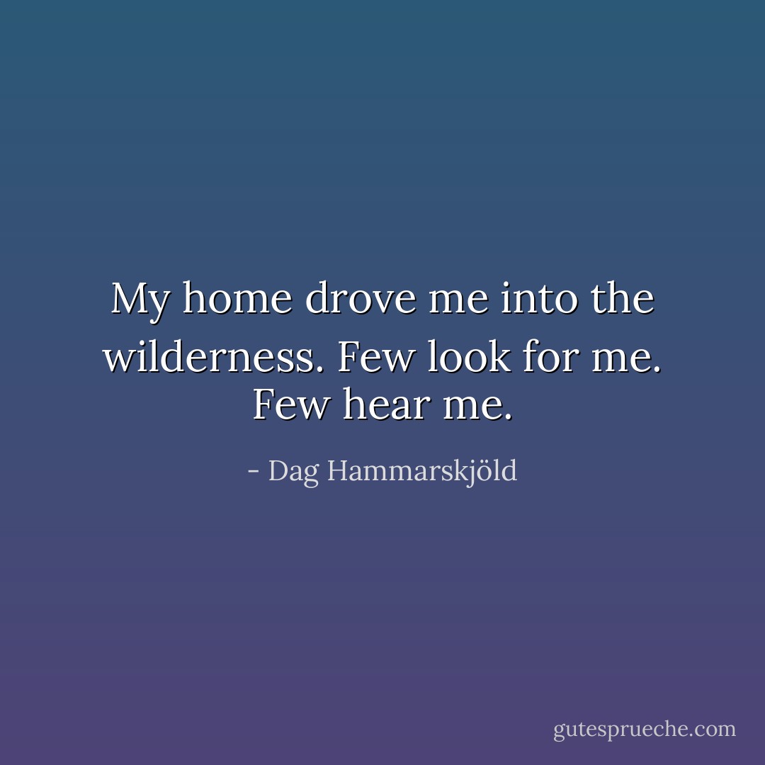 My home drove me<br />into the wilderness.<br />Few look for me. Few hear me. - Dag Hammarskjöld
