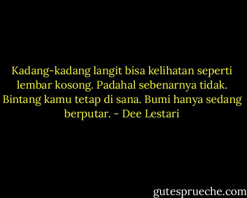 Kadang-kadang langit bisa kelihatan seperti lembar kosong. Padahal sebenarnya tidak. Bintang kamu tetap di sana. Bumi hanya sedang berputar. - Dee Lestari