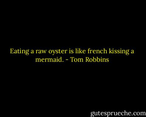 Eating a raw oyster is like french kissing a mermaid. - Tom Robbins