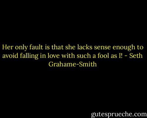 Her only fault is that she lacks sense enough to avoid falling in love with such a fool as I! - Seth Grahame-Smith