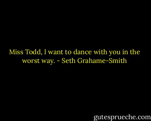 Miss Todd, I want to dance with you in the worst way. - Seth Grahame-Smith
