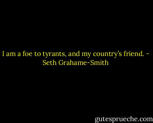I am a foe to tyrants, and my country’s friend. - Seth Grahame-Smith