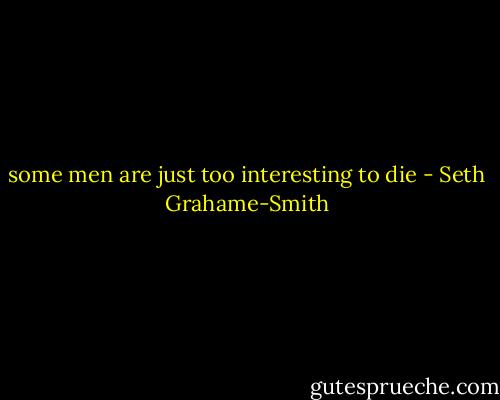 some men are just too interesting to die - Seth Grahame-Smith
