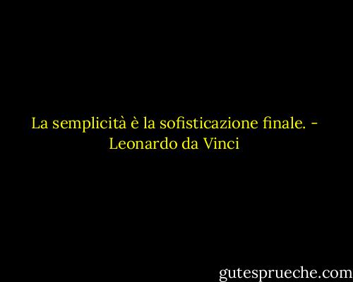 La semplicità è la sofisticazione finale. - Leonardo da Vinci