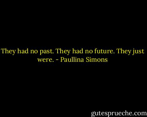 They had no past. They had no future. They just were. - Paullina Simons
