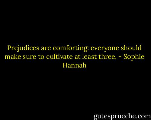 Prejudices are comforting: everyone should make sure to cultivate at least three. - Sophie Hannah