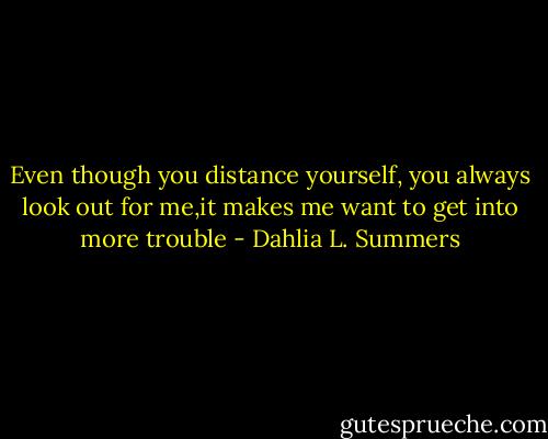Even though you distance yourself,<br />you always look out for me,it makes me want to get into more trouble - Dahlia L. Summers