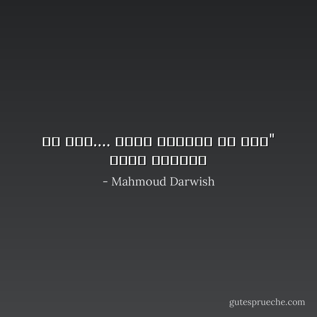 ‎"أَتيِت وَلَكِننيِ لَمْ أَصِل.... وَصلتُ وَلَكِنني لَمْ أعُدْ - Mahmoud Darwish