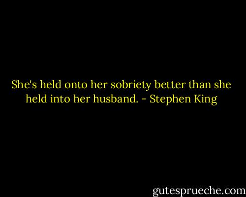 She's held onto her sobriety better than she held into her husband. - Stephen King