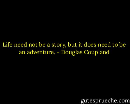 Life need not be a story, but it does need to be an adventure. - Douglas Coupland