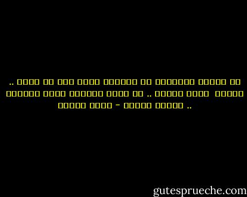 لا تجرحي التمثال في إحساسه<br />فلكم بكى في صمته .. تمثال<br /><br />حسبي وحسبك .. أن تظلي دائماً<br />سراً يمزقني .. وليسَ يُقال - نزار قباني