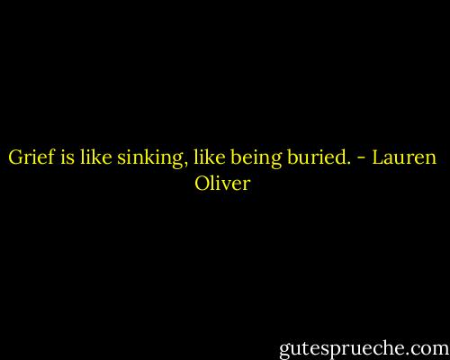 Grief is like sinking, like being buried. - Lauren Oliver