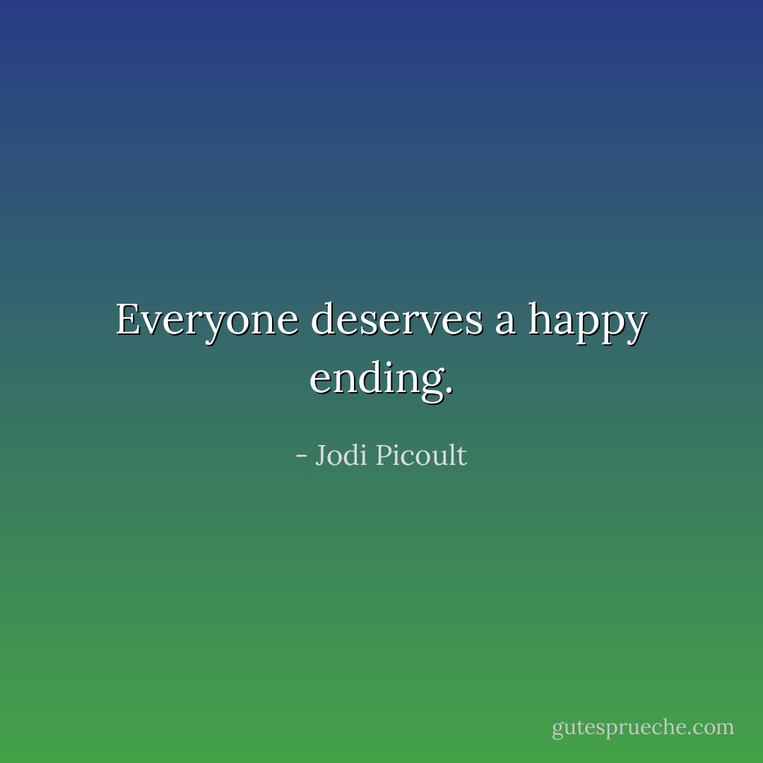 Everyone deserves a happy ending. - Jodi Picoult