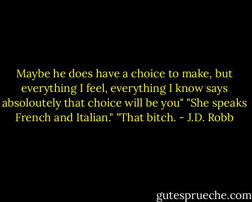 Maybe he does have a choice to make, but everything I feel, everything I know says absoloutely that choice will be you"<br />"She speaks French and Italian."<br />"That bitch. - J.D. Robb