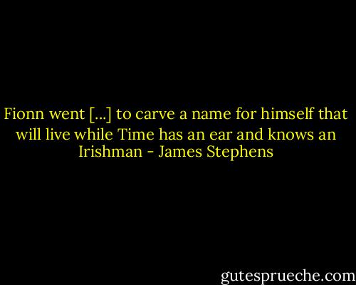 Fionn went [...] to carve a name for himself that will live while Time has an ear and knows an Irishman - James Stephens