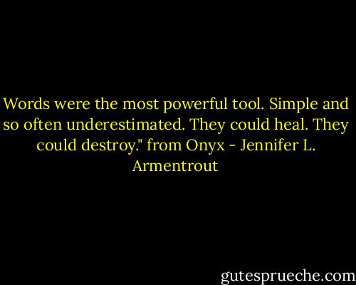 Words were the most powerful tool. Simple and so often underestimated. They could heal. They could destroy." from Onyx - Jennifer L. Armentrout