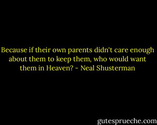 Because if their own parents didn't care enough about them to keep them, who would want them in Heaven? - Neal Shusterman