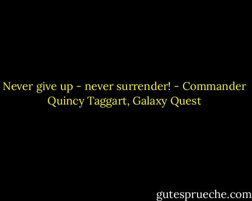 Never give up - never surrender! - Commander Quincy Taggart, Galaxy Quest