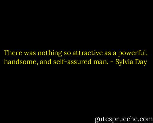 There was nothing so attractive as a powerful, handsome, and self-assured man. - Sylvia Day