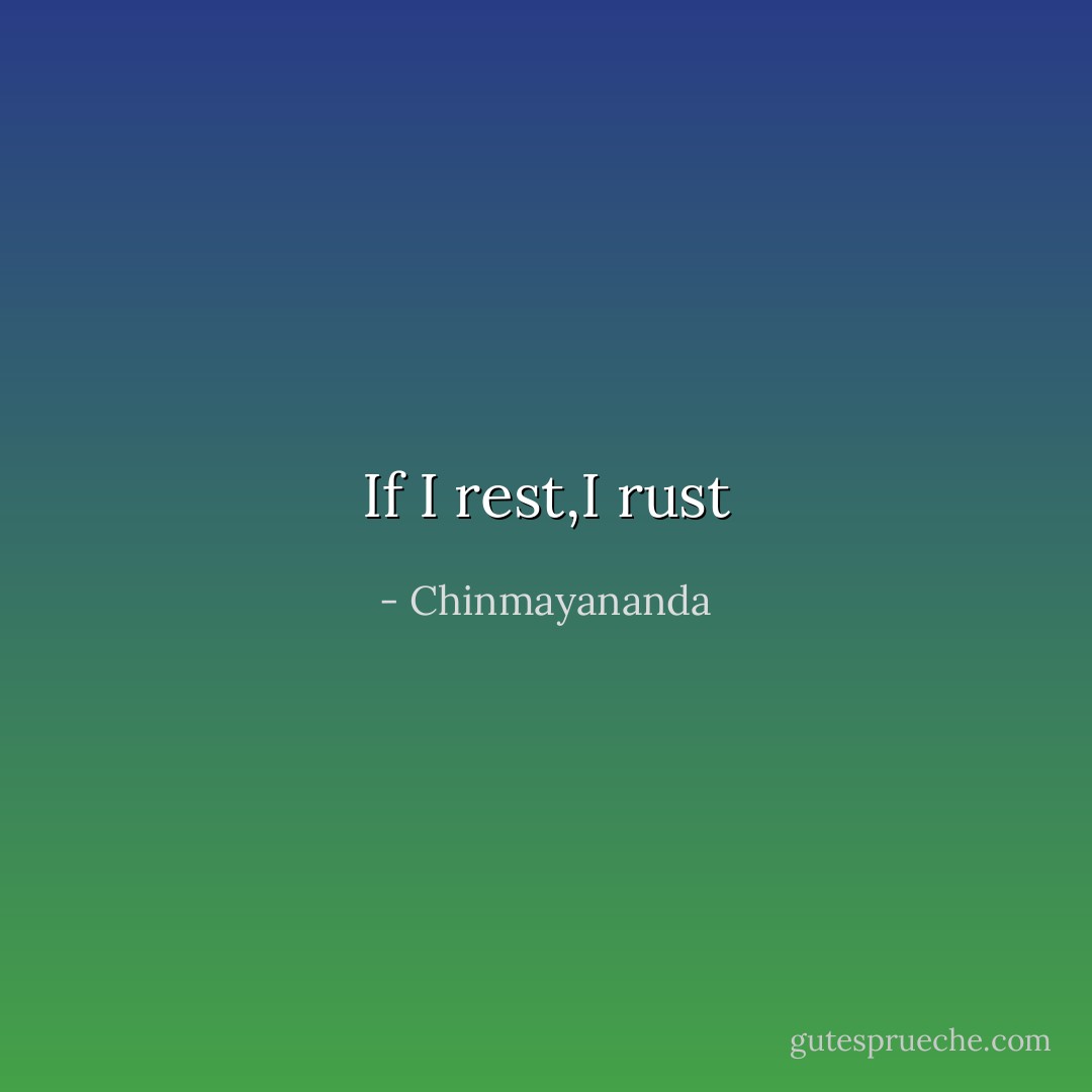 If I rest,I rust - Chinmayananda