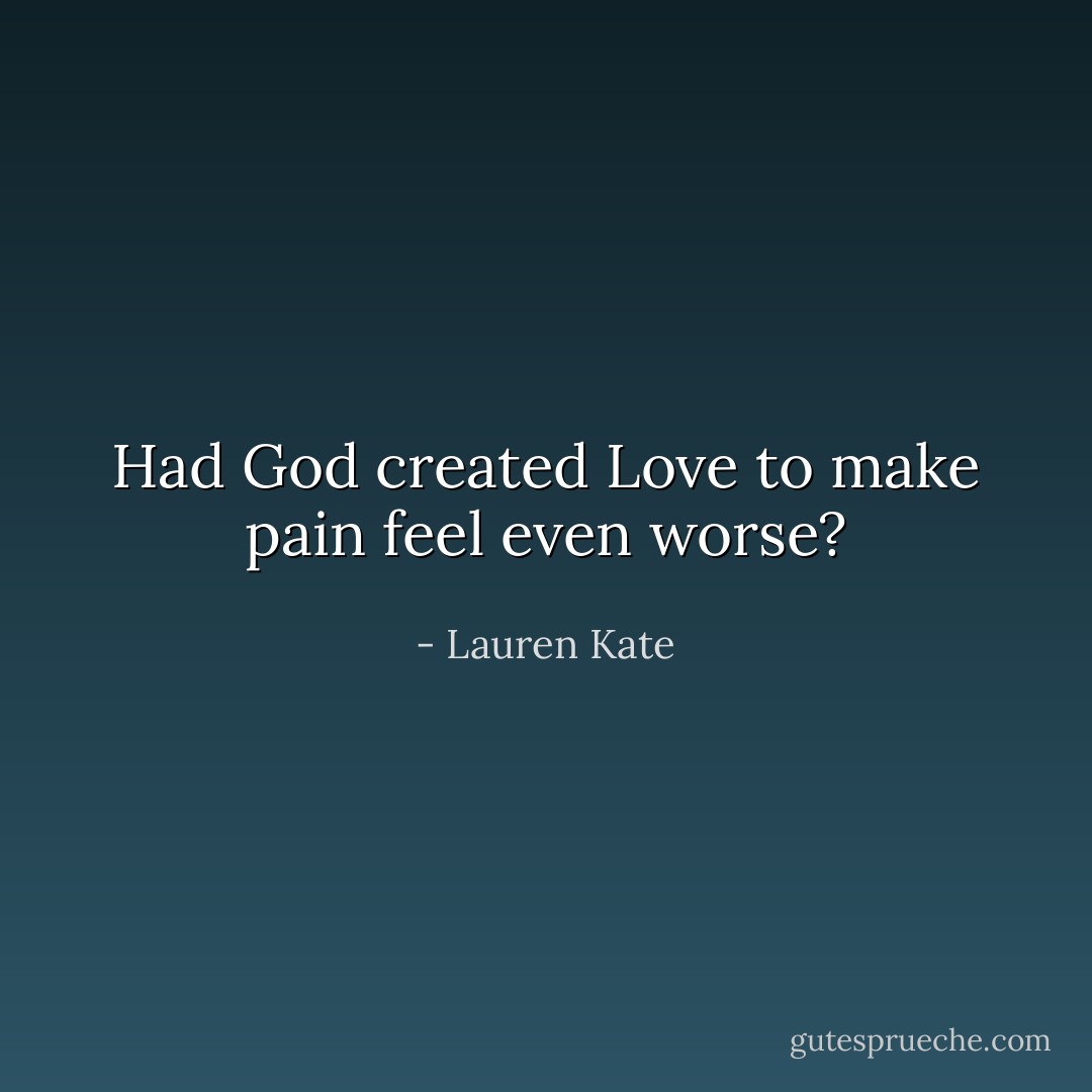 Had God created Love to make pain feel even worse? - Lauren Kate