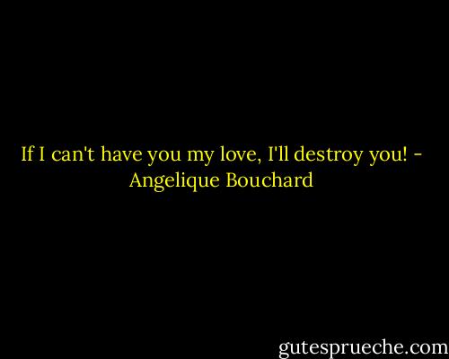 If I can't have you my love, I'll destroy you! - Angelique Bouchard