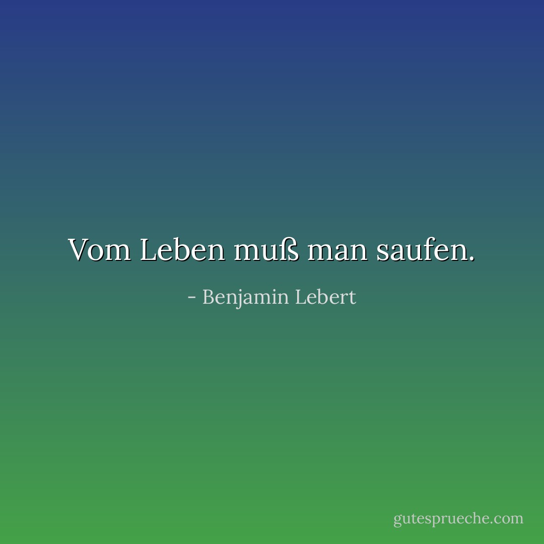 Vom Leben muß man saufen. - Benjamin Lebert