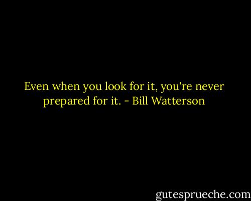 Even when you look for it, you're never prepared for it. - Bill Watterson