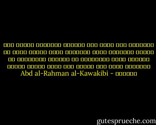 المستبد عدو الحق عدو الحرية وقاتلها والحق ابو البشر والحرية امهم والعوام صبية ايتام نيام لا يعلمون شيئا والعلماء هم اخوتهم الراشدون ان ايقظوهم هبوا وان دعوهم لبو والا فيتصل نومهم بالموت - Abd al-Rahman al-Kawakibi