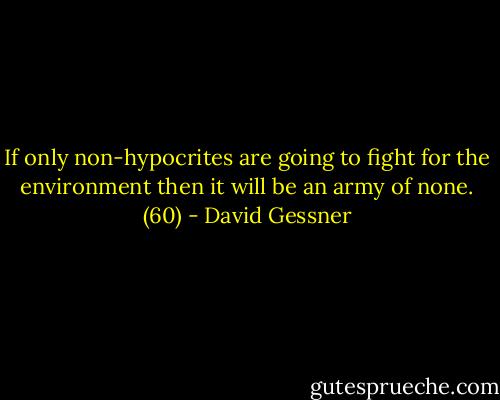 If only non-hypocrites are going to fight for the environment then it will be an army of none. (60) - David Gessner