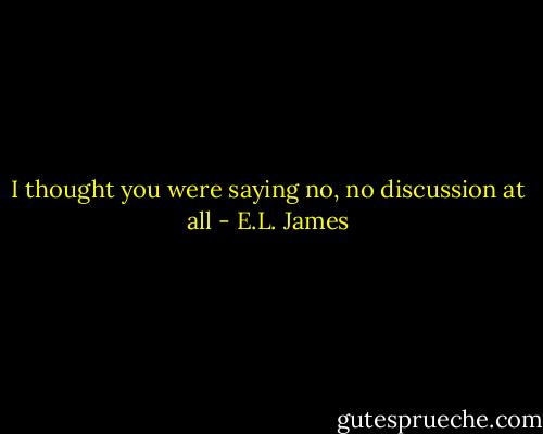 I thought you were saying no, no discussion at all - E.L. James