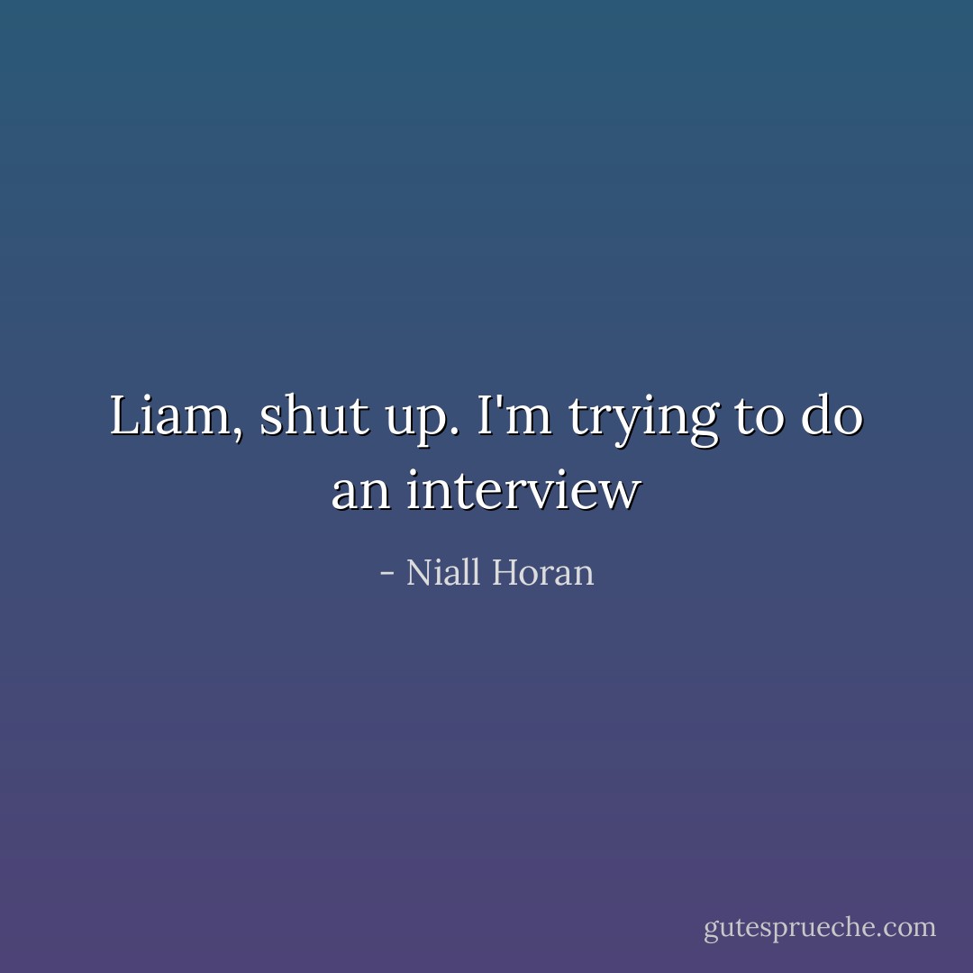 Liam, shut up. I'm trying to do an interview - Niall Horan