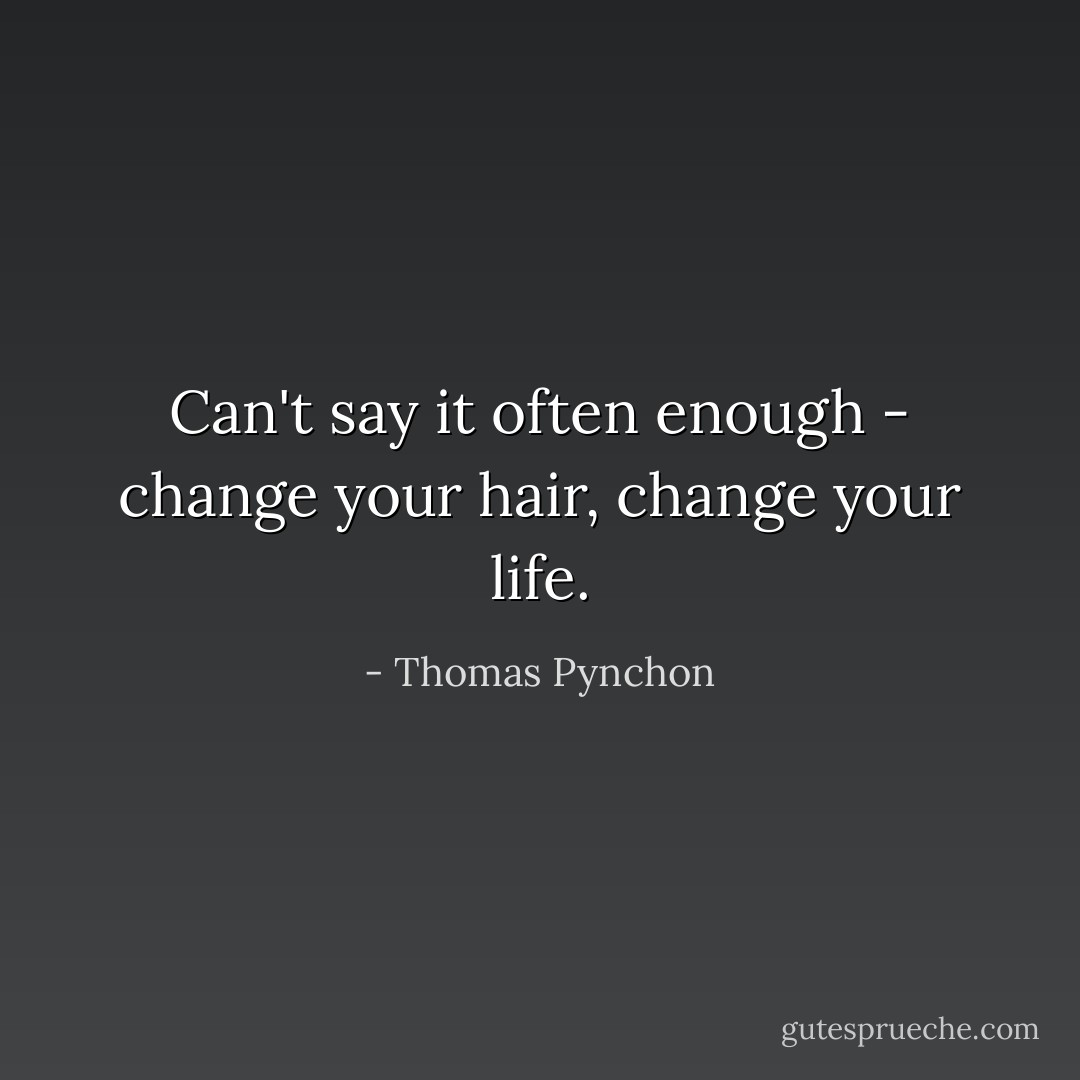 Can't say it often enough - change your hair, change your life. - Thomas Pynchon