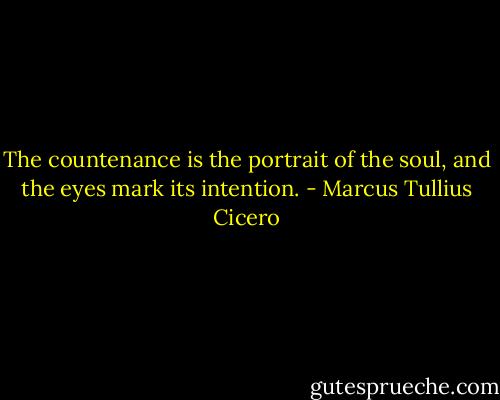 The countenance is the portrait of the soul, and the eyes mark its intention. - Marcus Tullius Cicero