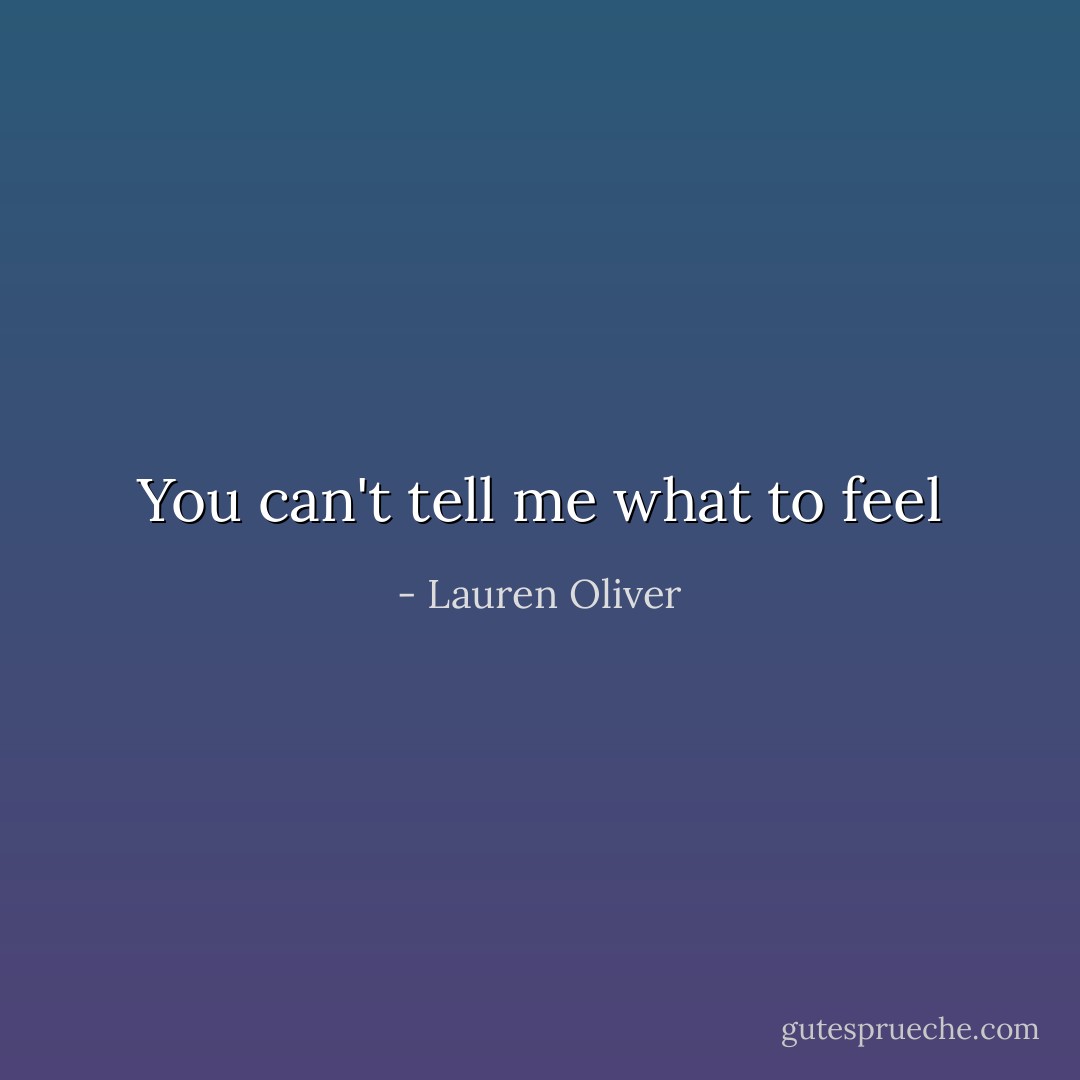 You can't tell me what to feel - Lauren Oliver
