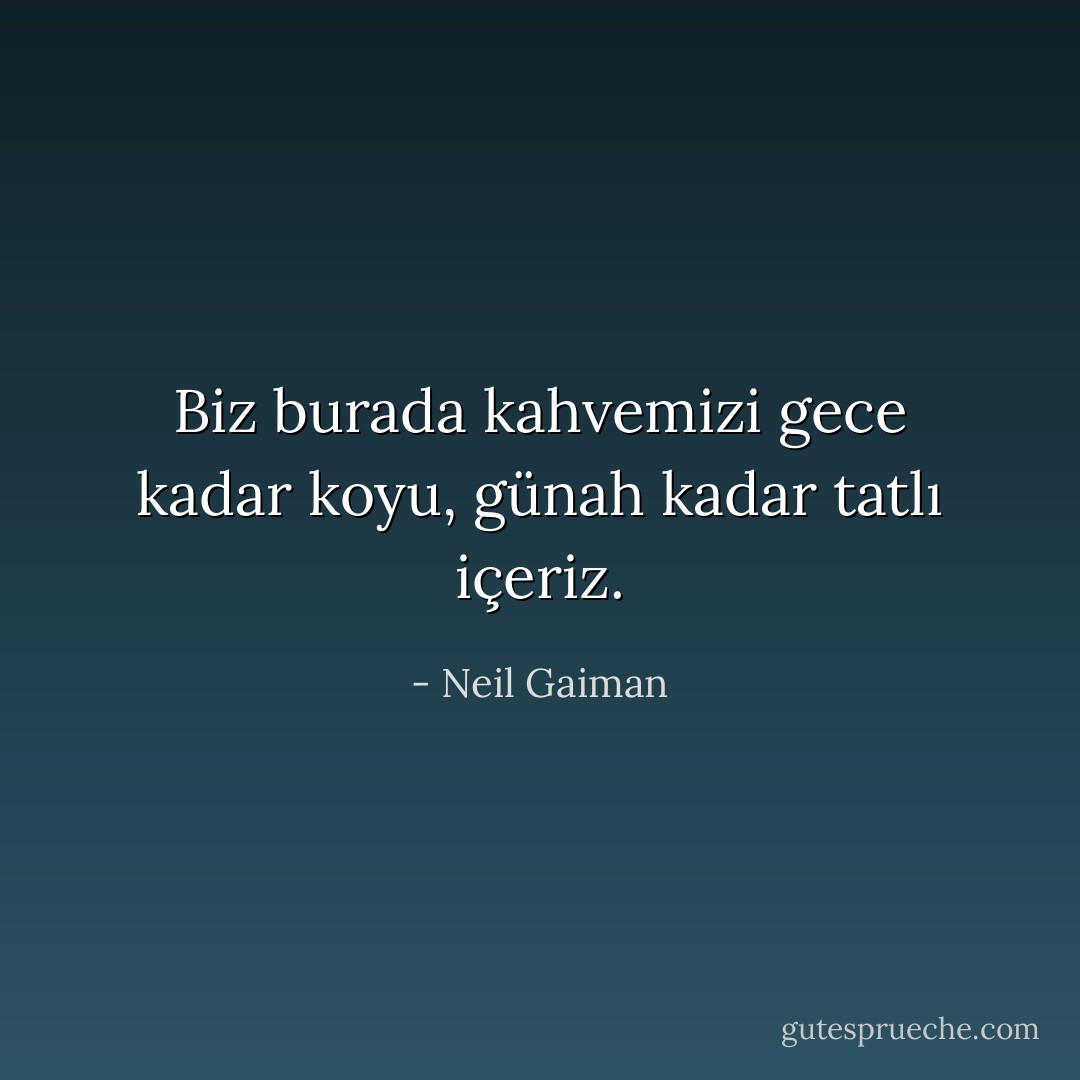 Biz burada kahvemizi gece kadar koyu, günah kadar tatlı içeriz. - Neil Gaiman