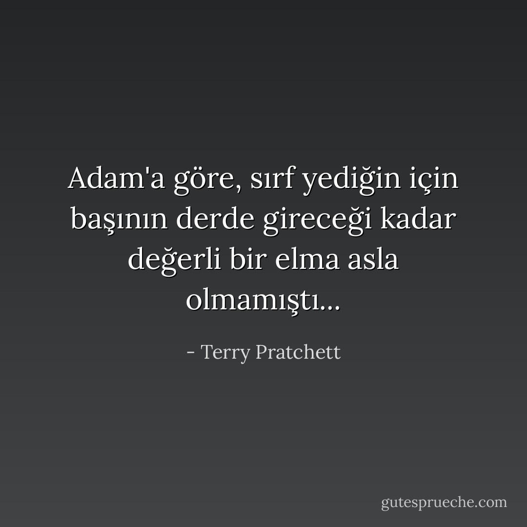 Adam'a göre, sırf yediğin için başının derde gireceği kadar değerli bir elma asla olmamıştı... - Terry Pratchett