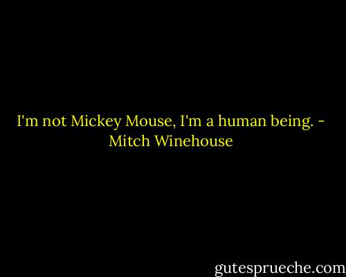 I'm not Mickey Mouse, I'm a human being. - Mitch Winehouse