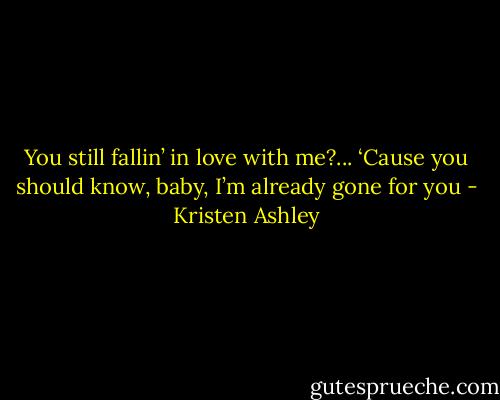 You still fallin’ in love with me?... ‘Cause you should know, baby, I’m already gone for you - Kristen Ashley