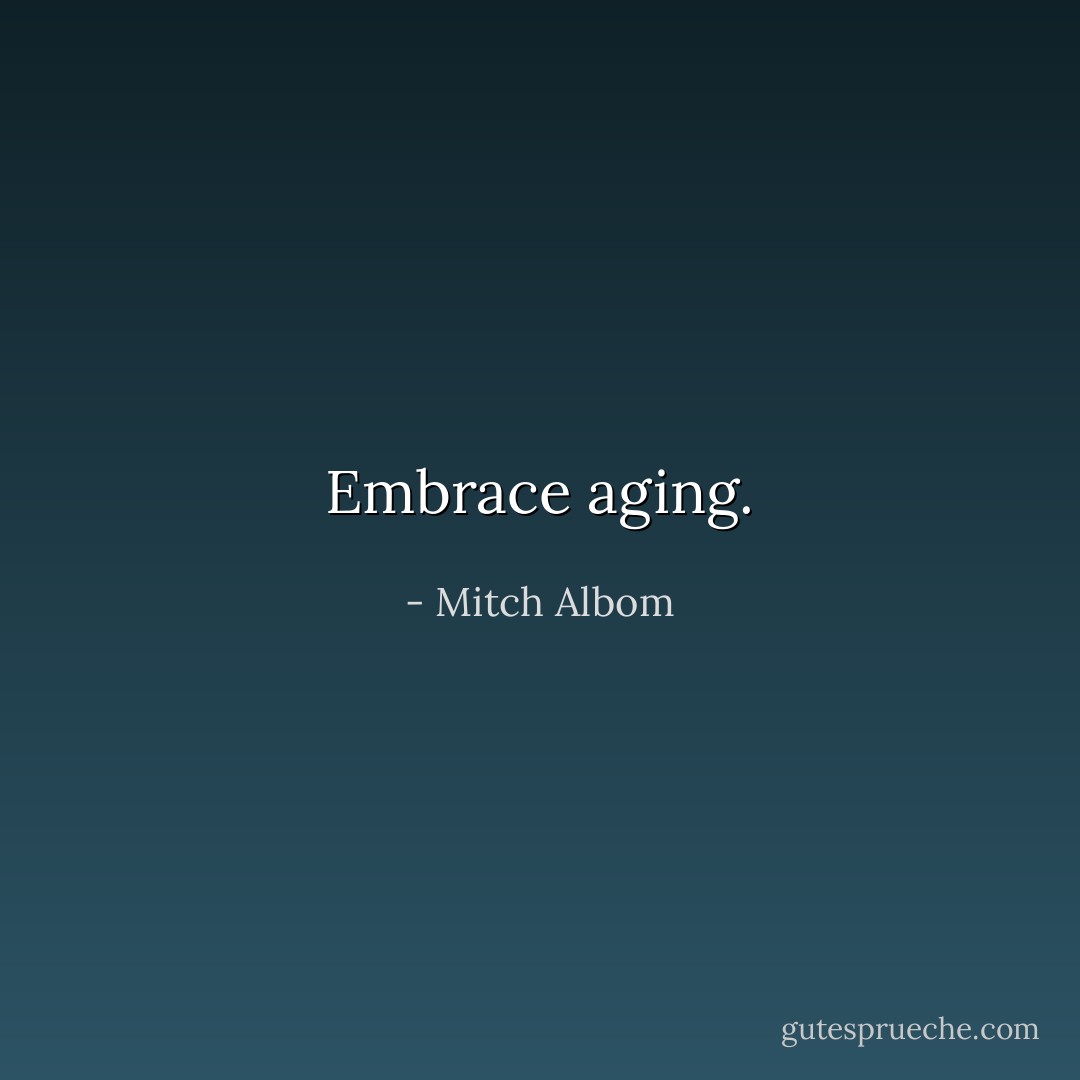 Embrace aging. - Mitch Albom