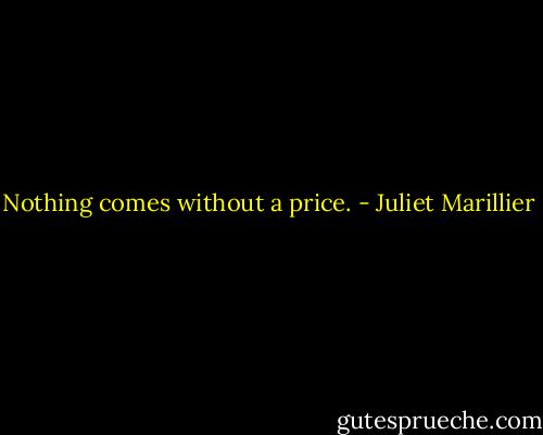 Nothing comes without a price. - Juliet Marillier