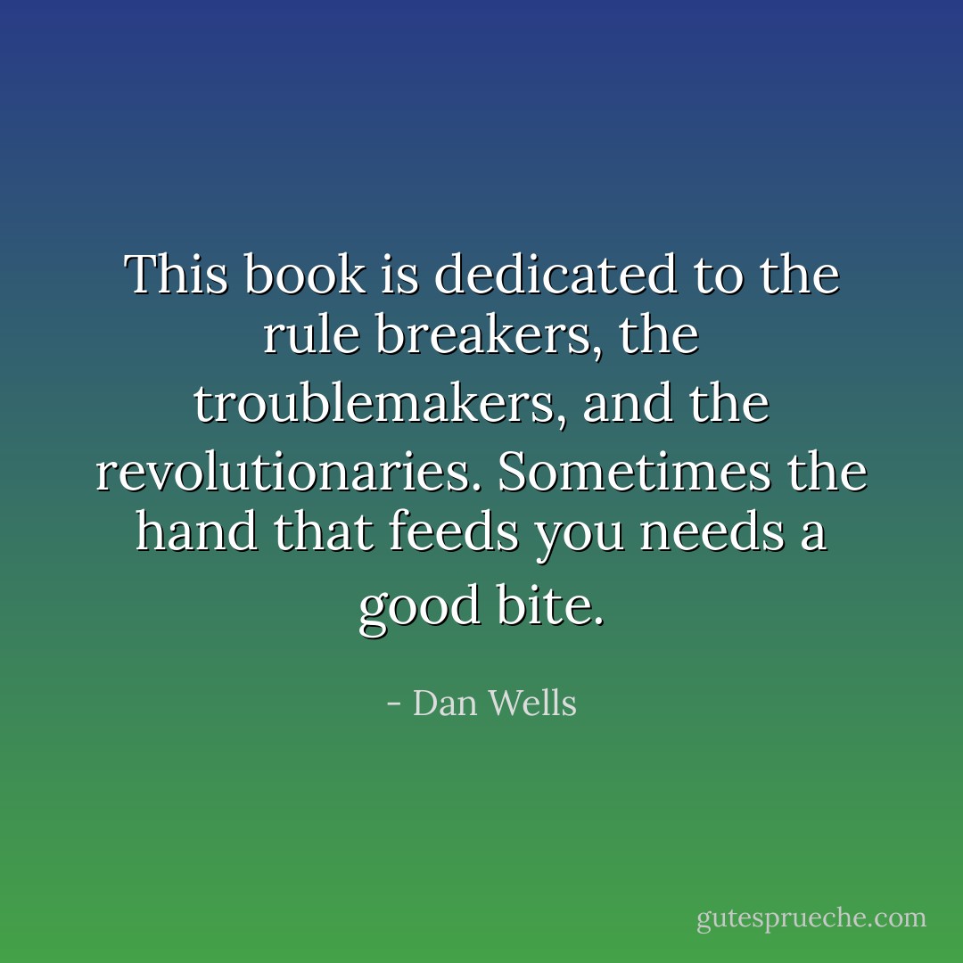 This book is dedicated to the rule breakers, the troublemakers, and the revolutionaries.<br />Sometimes the hand that feeds you needs a good bite. - Dan Wells