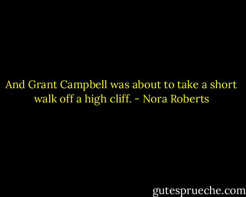And Grant Campbell was about to take a short walk off a high cliff. - Nora Roberts