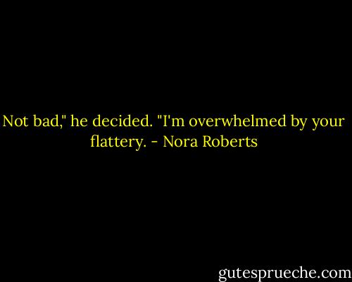 Not bad," he decided.<br />"I'm overwhelmed by your flattery. - Nora Roberts
