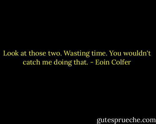 Look at those two. Wasting time. You wouldn't catch me doing that. - Eoin Colfer
