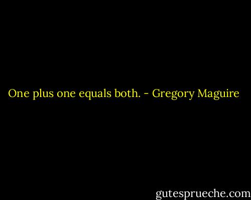 One plus one equals both. - Gregory Maguire