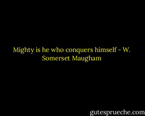 Mighty is he who conquers himself - W. Somerset Maugham