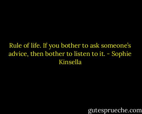Rule of life. If you bother to ask someone’s advice, then bother to listen to it. - Sophie Kinsella