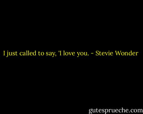 I just called to say, 'I love you. - Stevie Wonder